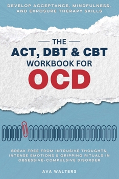 The ACT, DBT & CBT Workbook for OCD: Break Free from Intrusive Thoughts, Intense Emotions & Gripping Rituals in Obsessive-Compulsive Disorder—Develop ... Exposure Therapy Skills (Heal, Feel, Thrive)