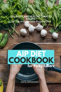 Paperback AIP Diet Cookbook For Picky Eaters: 30+ Tasty and Healthy Curated Recipes For The Autoimmune Protocol Diet Book