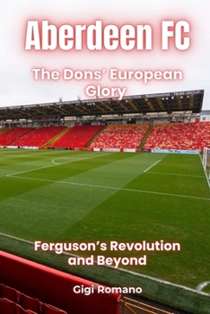Aberdeen FC: The Dons' European Glory - Ferguson's Revolution and Beyond