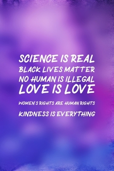 Paperback Science Is Real Black Lives Matter No Human Is Illegal Love Is Love Women's Rights Are Human Rights Kindness Is Everything: All Purpose 6x9 Blank Line Book