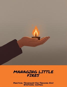 Paperback Managing Little Fires: Practical Techniques For Teaching Kids Emotional Control Book