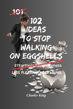 102 Ideas To Stop Walking On Eggshells: No Constant Worry. No Endless Tiptoeing. Simple Everyday Ideas To Set Boundaries, Speak More Honestly, Protect Your Peace, and Stop Living In Fear Of Other Peop
