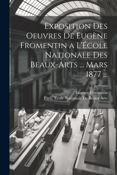 Paperback Exposition Des Oeuvres De Eugène Fromentin a L'École Nationale Des Beaux-Arts ... Mars 1877 ... [French] Book