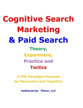 Paperback Cognitive Search Marketing & Paid Search: Theory, Experiment, Practice and Tactics: A PPC Paradigm Powered by Persuasion and Cognition Book