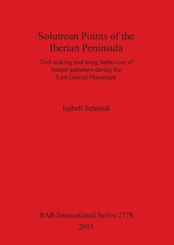 Paperback Solutrean Points of the Iberian Peninsula: Tool making and using behaviour of hunter-gatherers during the Last Glacial Maximum Book