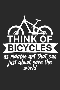 Think of bicycles as ridable art that can just about save the world: Mountainbike Logbuch/Tourbuch f�r Mountainbiker mit Spruch. 120 Seiten. Perfektes Geschenk.