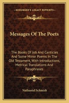 Messages of the Poets: The Books of Job and Canticles and Some Minor Poems in the Old Testament, with Introductions, Metrical Translations and Paraphrases