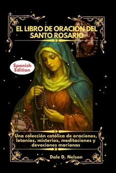 EL LIBRO DE ORACIÓN DEL SANTO ROSARIO: Una colección católica de oraciones, letanías, misterios, meditaciones y devociones marianas (Spanish Edition)