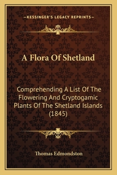 Paperback A Flora Of Shetland: Comprehending A List Of The Flowering And Cryptogamic Plants Of The Shetland Islands (1845) Book