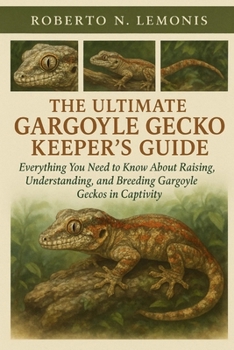 THE ULTIMATE GARGOYLE GECKO KEEPER’S GUIDE: Everything You Need to Know About Raising, Understanding, and Breeding Gargoyle Geckos in Captivity