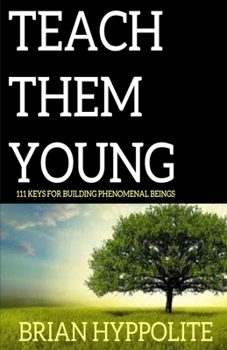 Paperback Teach Them Young: 111 Keys to Building Phenomenal Beings Book