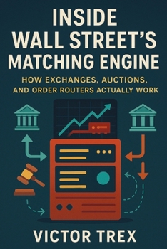 Paperback Inside Wall Street's Matching Engine: How Exchanges, Auctions, and Order Routers Actually Work Book