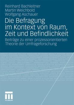 Die Befragung Im Kontext Von Raum, Zeit Und Befindlichkeit: Beitrage Zu Einer Prozessorientierten Theorie Der Umfrageforschung