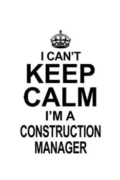 Paperback I Can't Keep Calm I'm A Construction Manager: New Construction Manager Notebook, Construction Managing/Organizer Journal Gift, Diary, Doodle Gift or N Book
