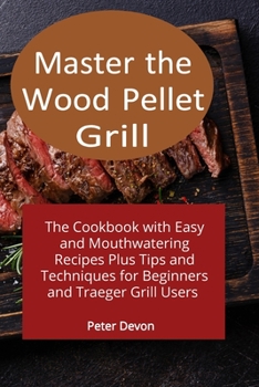 Paperback Master the Wood Pellet Grill: The Cookbook with Easy and Mouthwatering Recipes Plus Tips and Techniques for Beginners and Traeger Grill Users Book