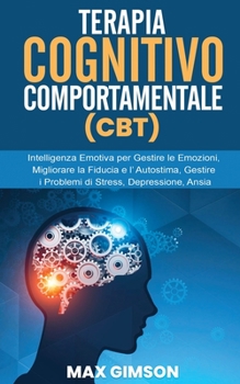 Paperback Terapia Cognitivo Comportamentale (Cbt): Intelligenza Emotiva per Gestire le Emozioni, Migliorare la Fiducia e l' Autostima, Gestire i Problemi di Str [Italian] Book