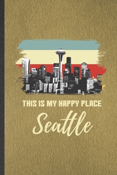 Paperback This Is My Happy Place Seattle: Funny Blank Lined Notebook/ Journal For Backpacking Tourist, World Traveler Visitor, Inspirational Saying Unique Speci Book