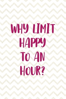 Why Limit Happy To An Hour?: Party Notebook Journal Composition Blank Lined Diary Notepad 120 Pages Paperback White
