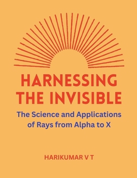 Harnessing the Invisible: The Science and Applications of Rays from Alpha to X