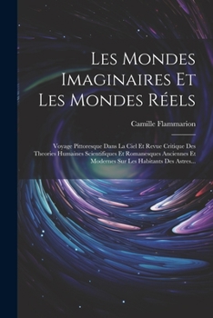 Paperback Les Mondes Imaginaires Et Les Mondes Réels: Voyage Pittoresque Dans La Ciel Et Revue Critique Des Theories Humaines Scientifiques Et Romanesques Ancie [French] Book