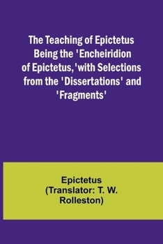Paperback The Teaching of Epictetus Being the 'Encheiridion of Epictetus, ' with Selections from the 'Dissertations' and 'Fragments' Book