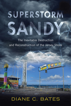 Superstorm Sandy: The Inevitable Destruction and Reconstruction of the Jersey Shore - Book  of the Nature, Society, and Culture