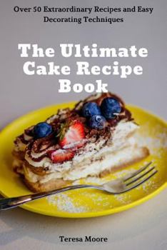 Paperback The Ultimate Cake Recipe Book: Over 50 Extraordinary Recipes and Easy Decorating Techniques Book