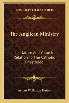 Paperback The Anglican Ministry: Its Nature And Value In Relation To The Catholic Priesthood: An Essay (1879) Book