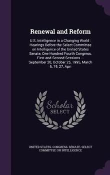 Renewal and reform: U.S. intelligence in a changing world : hearings before the Select Committee on Intelligence of the United States Senate, One ... 20, October 25, 1995, March 6, 19, 27, Apri