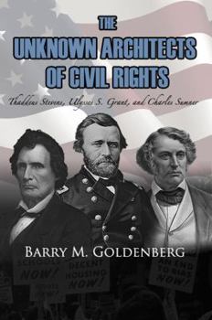 Paperback The Unknown Architects of Civil Rights: Thaddeus Stevens, Ulysses S. Grant, and Charles Sumner Book