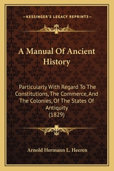 Paperback A Manual Of Ancient History: Particularly With Regard To The Constitutions, The Commerce, And The Colonies, Of The States Of Antiquity (1829) Book