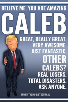 Paperback Funny Trump Journal - Believe Me. You Are Amazing Caleb Great, Really Great. Very Awesome. Just Fantastic. Other Calebs? Real Losers. Total Disasters. Book