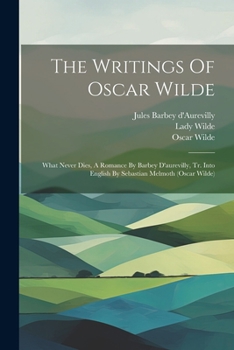 Paperback The Writings Of Oscar Wilde: What Never Dies, A Romance By Barbey D'aurevilly, Tr. Into English By Sebastian Melmoth (oscar Wilde) Book