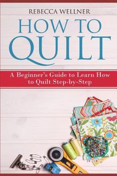 Paperback How to Quilt: A Beginner's Guide to Learn How to Quilt Step-by-Step Book