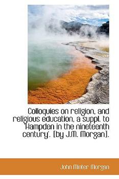 Colloquies on Religion, and Religious Education, a Suppl to 'Hampden in the Nineteenth Century' [B