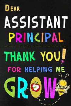 Dear Assistant Principal Thank You For Helping Me Grow: Teacher Appreciation Gift: Blank Lined Notebook, Journal, diary to write in. Perfect Graduation Year End Inspirational Gift for teachers ( Alter