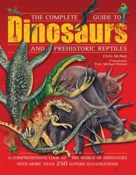 Hardcover The Complete Guide to Dinosaurs and Prehistoric Reptiles: A Comprehensive Look at the World of Dinosaurs with more than 250 Superb Illustrations Book