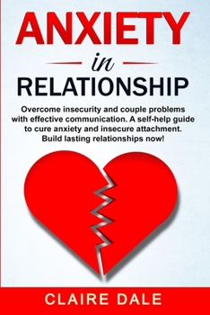 Paperback Anxiety in Relationship: Overcome insecurity and couple problems with effective communication. A self-help guide to cure anxiety and insecure a Book