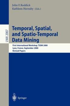 Temporal, Spatial, and Spatio-Temporal Data Mining: First International Workshop TSDM 2000 Lyon, France, September 12, 2000 Revised Papers (Lecture Notes in Computer Science)