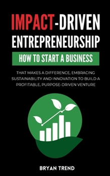 Paperback Impact-Driven Entrepreneurship: How to Start a Business That Makes a Difference, Embracing Sustainability and Innovation to Build a Profitable, Purpos Book