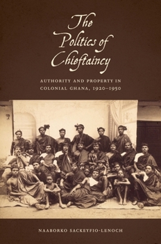 Hardcover The Politics of Chieftaincy: Authority and Property in Colonial Ghana, 1920-1950 Book