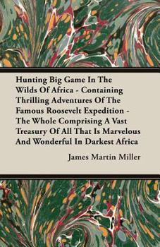 Paperback Hunting Big Game In The Wilds Of Africa - Containing Thrilling Adventures Of The Famous Roosevelt Expedition - The Whole Comprising A Vast Treasury Of Book