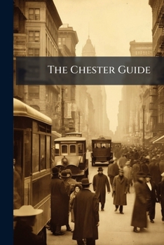 The Chester Guide: Or, An Account Of The Antient And Present State Of That City. ... To Which Is Added, A Directory: Containing An Alphabetical List ... In The City And Market Towns In The County