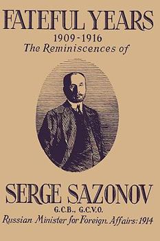 Fateful Years 1909-1916 the Reminiscences of Serge Sazonov G.C.B., G.C.V.O. Russian Minister for Foreign Affairs: 1914