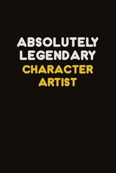 Absolutely Legendary Character Artist: Career journal, notebook and writing journal for encouraging men, women and kids. A framework for building your career.