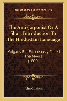 Paperback The Anti-Jargonist Or A Short Introduction To The Hindustani Language: Vulgarly But Erroneously Called The Moors (1800) Book