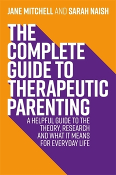 Paperback The Complete Guide to Therapeutic Parenting: A Helpful Guide to the Theory, Research and What It Means for Everyday Life Book