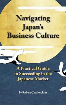Hardcover Navigating Japan's Business Culture: A Practical Guide to Succeeding in the Japanese Market Book