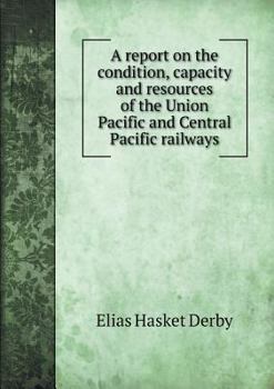 Paperback A report on the condition, capacity and resources of the Union Pacific and Central Pacific railways Book
