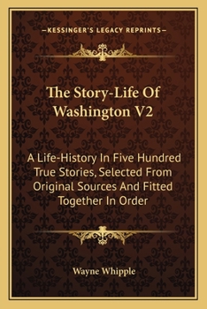 Paperback The Story-Life Of Washington V2: A Life-History In Five Hundred True Stories, Selected From Original Sources And Fitted Together In Order Book